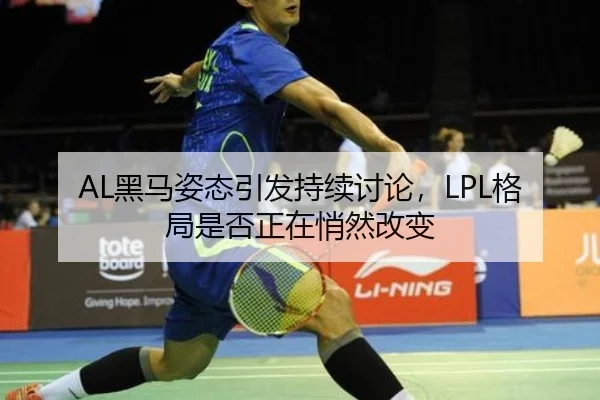 AL黑马姿态引发持续讨论，LPL格局是否正在悄然改变